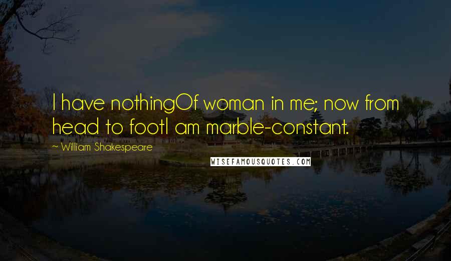 William Shakespeare Quotes: I have nothingOf woman in me; now from head to footI am marble-constant.