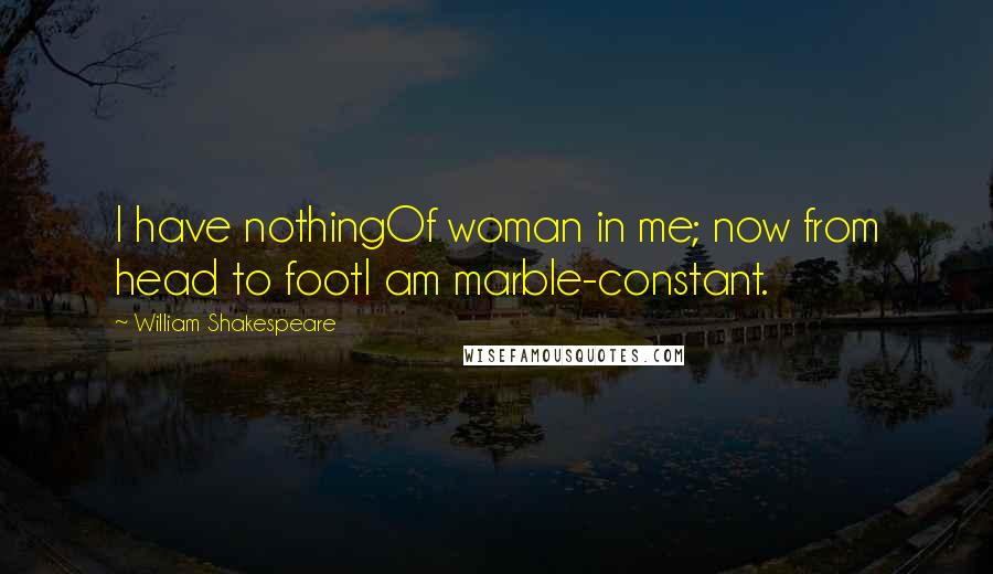 William Shakespeare Quotes: I have nothingOf woman in me; now from head to footI am marble-constant.