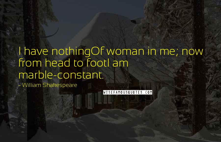 William Shakespeare Quotes: I have nothingOf woman in me; now from head to footI am marble-constant.