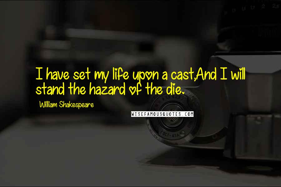 William Shakespeare Quotes: I have set my life upon a cast,And I will stand the hazard of the die.