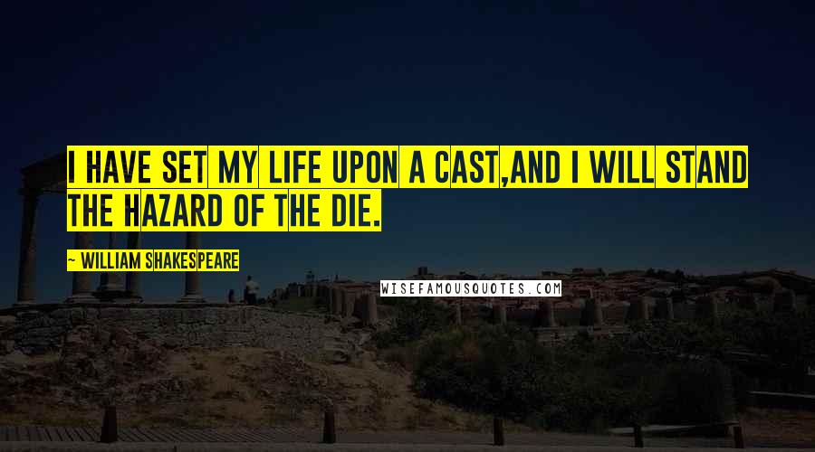 William Shakespeare Quotes: I have set my life upon a cast,And I will stand the hazard of the die.
