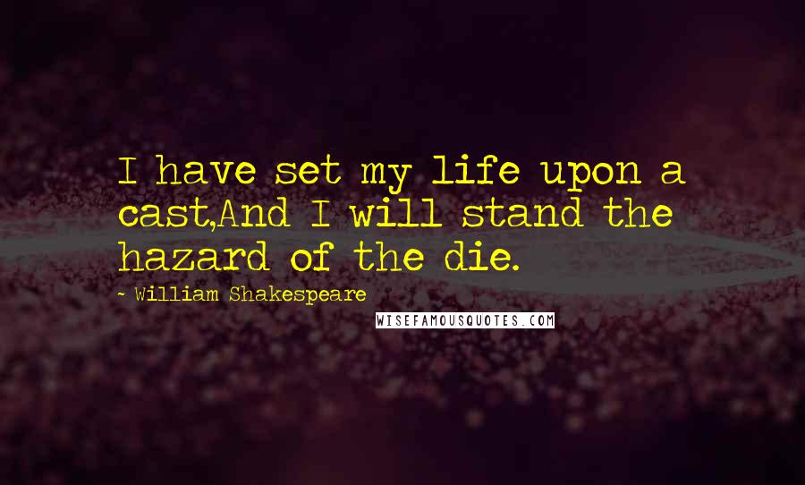 William Shakespeare Quotes: I have set my life upon a cast,And I will stand the hazard of the die.
