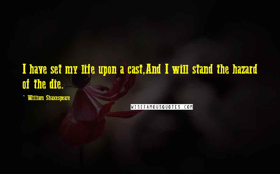 William Shakespeare Quotes: I have set my life upon a cast,And I will stand the hazard of the die.