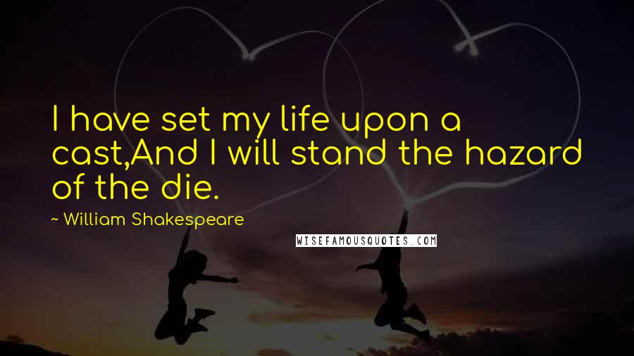 William Shakespeare Quotes: I have set my life upon a cast,And I will stand the hazard of the die.