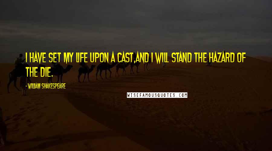 William Shakespeare Quotes: I have set my life upon a cast,And I will stand the hazard of the die.