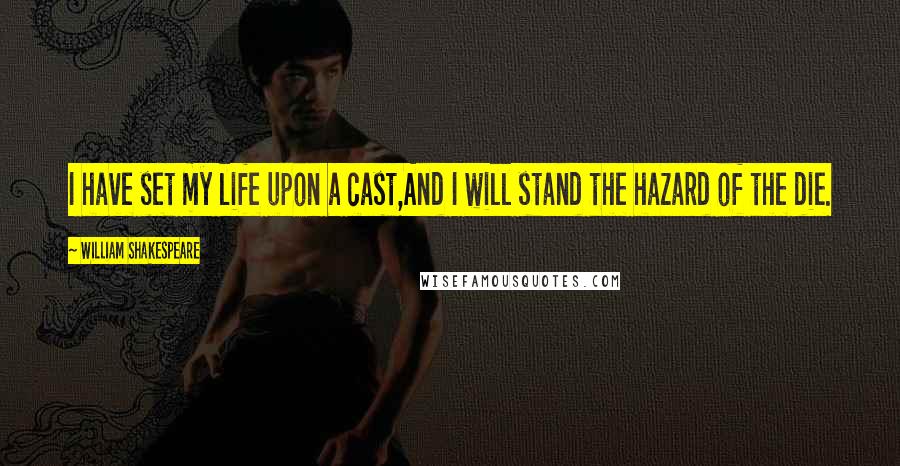 William Shakespeare Quotes: I have set my life upon a cast,And I will stand the hazard of the die.