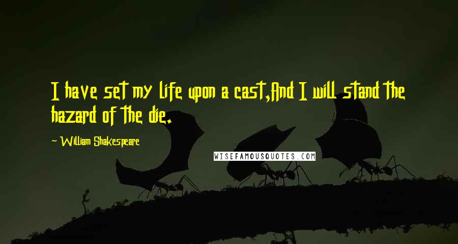 William Shakespeare Quotes: I have set my life upon a cast,And I will stand the hazard of the die.