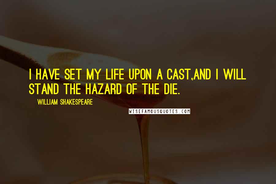William Shakespeare Quotes: I have set my life upon a cast,And I will stand the hazard of the die.