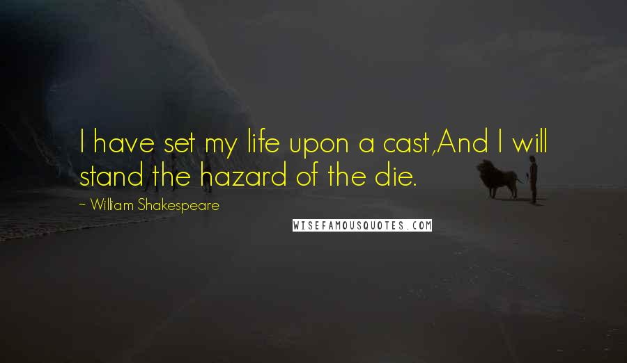William Shakespeare Quotes: I have set my life upon a cast,And I will stand the hazard of the die.