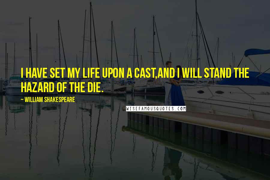 William Shakespeare Quotes: I have set my life upon a cast,And I will stand the hazard of the die.