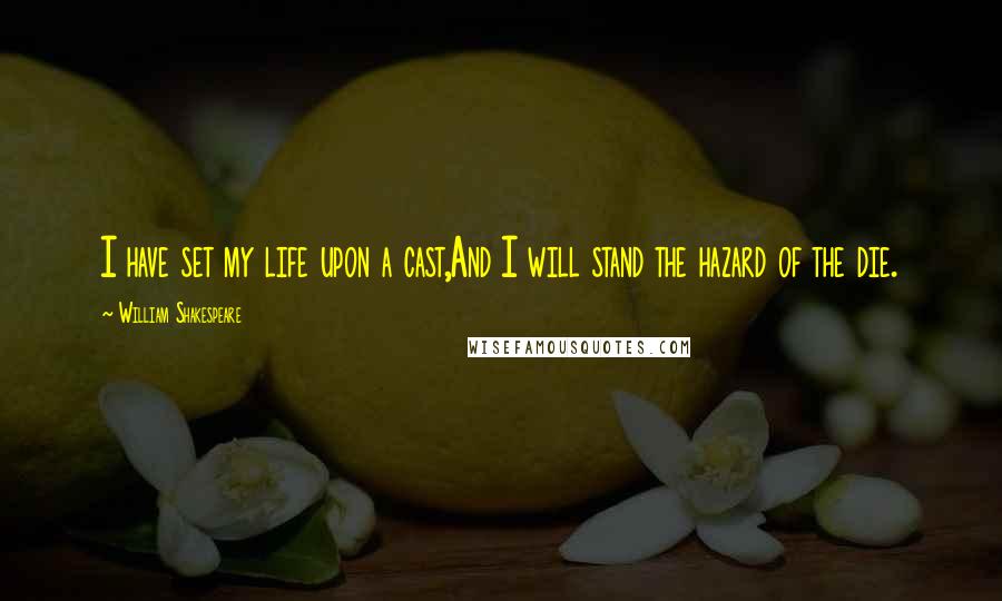William Shakespeare Quotes: I have set my life upon a cast,And I will stand the hazard of the die.