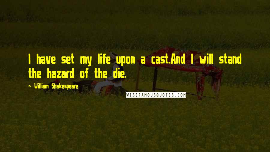 William Shakespeare Quotes: I have set my life upon a cast,And I will stand the hazard of the die.