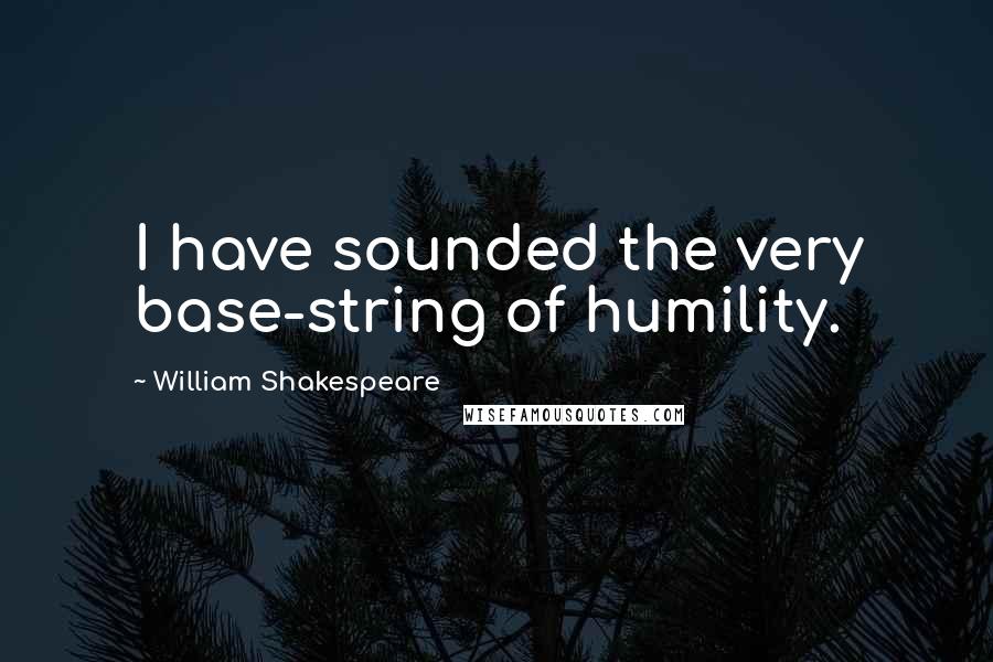 William Shakespeare Quotes: I have sounded the very base-string of humility.