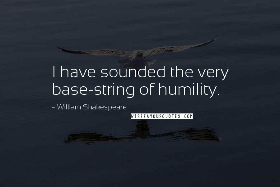 William Shakespeare Quotes: I have sounded the very base-string of humility.