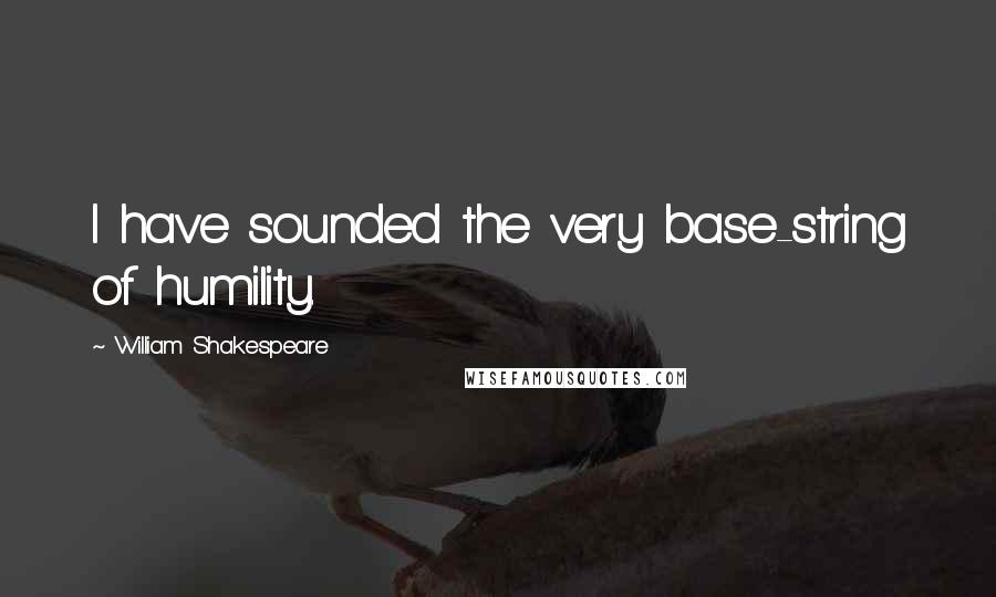 William Shakespeare Quotes: I have sounded the very base-string of humility.