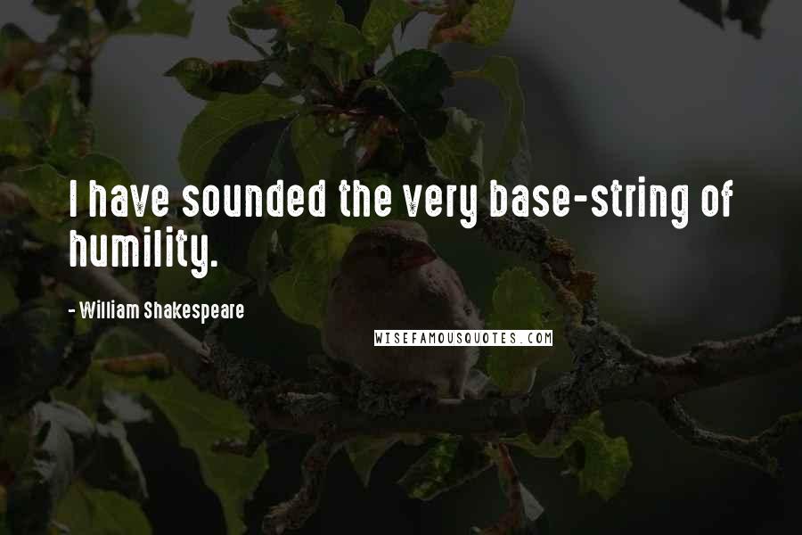 William Shakespeare Quotes: I have sounded the very base-string of humility.