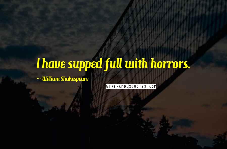 William Shakespeare Quotes: I have supped full with horrors.