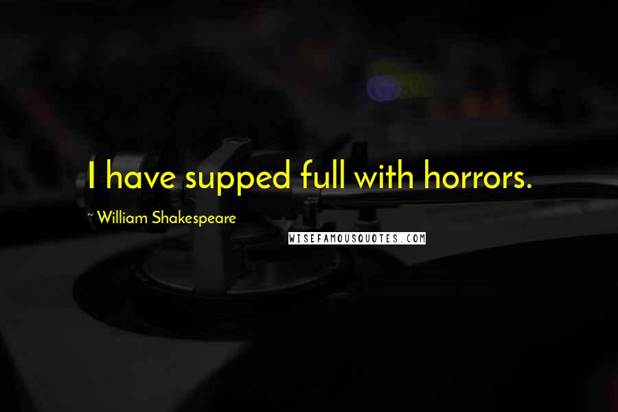 William Shakespeare Quotes: I have supped full with horrors.