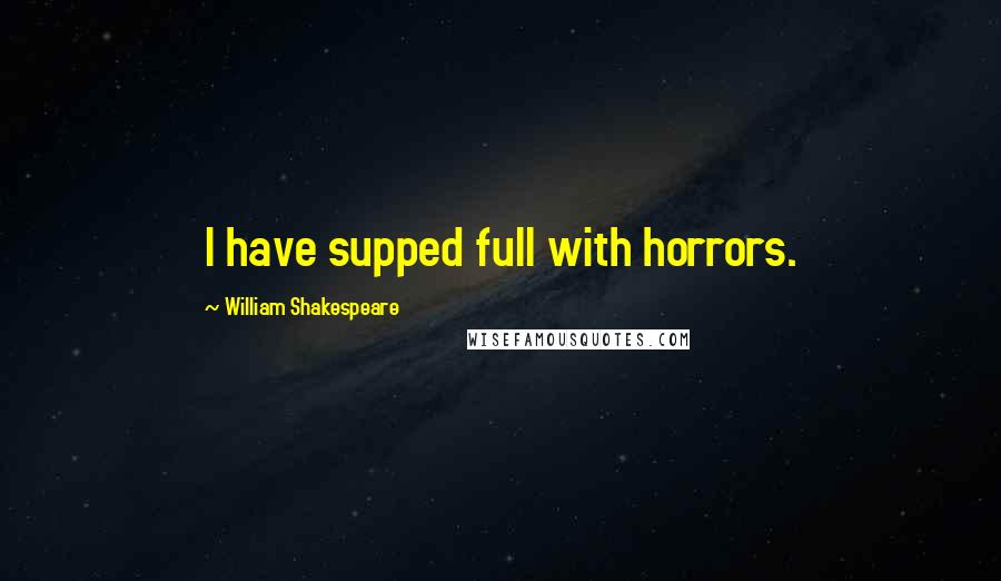 William Shakespeare Quotes: I have supped full with horrors.