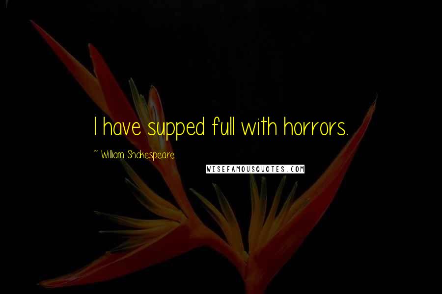 William Shakespeare Quotes: I have supped full with horrors.