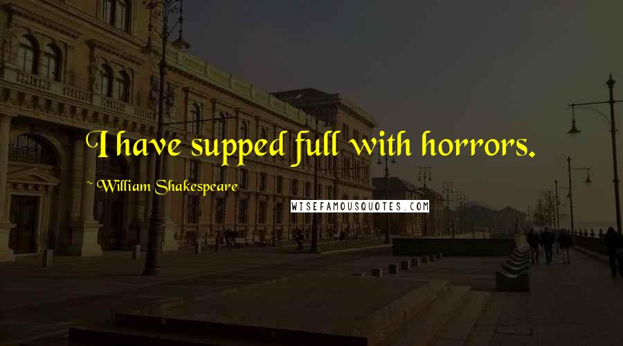 William Shakespeare Quotes: I have supped full with horrors.