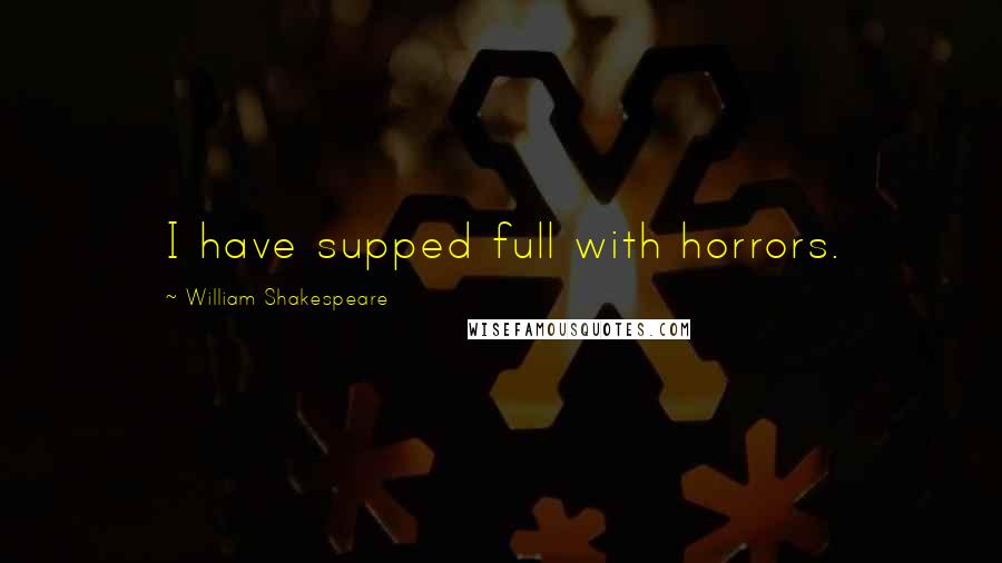 William Shakespeare Quotes: I have supped full with horrors.