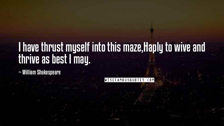 William Shakespeare Quotes: I have thrust myself into this maze,Haply to wive and thrive as best I may.