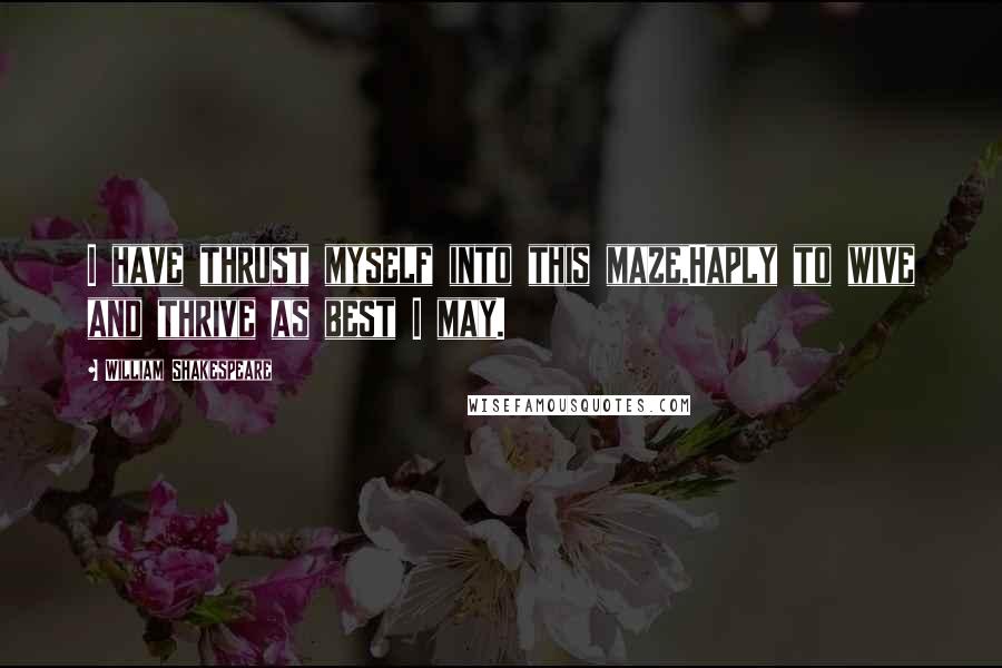 William Shakespeare Quotes: I have thrust myself into this maze,Haply to wive and thrive as best I may.