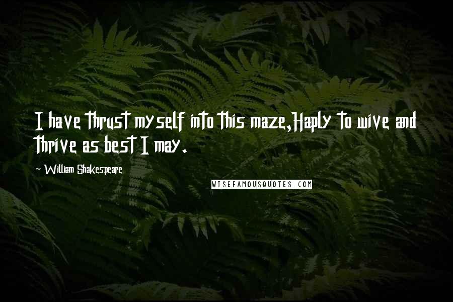 William Shakespeare Quotes: I have thrust myself into this maze,Haply to wive and thrive as best I may.