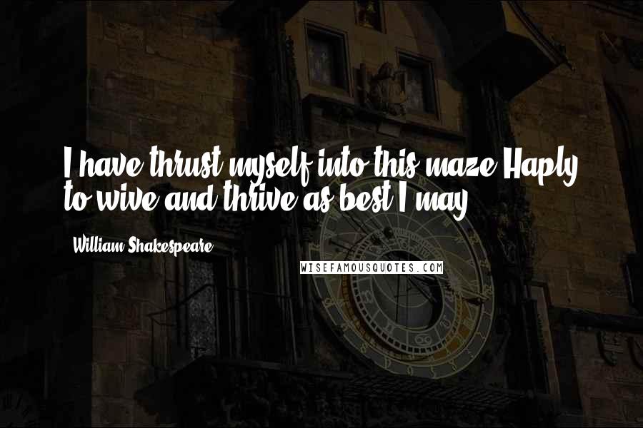 William Shakespeare Quotes: I have thrust myself into this maze,Haply to wive and thrive as best I may.