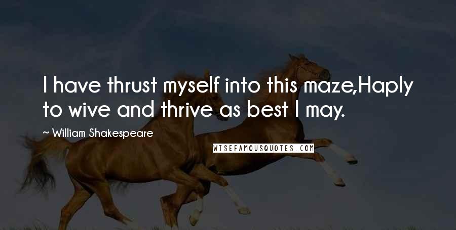 William Shakespeare Quotes: I have thrust myself into this maze,Haply to wive and thrive as best I may.