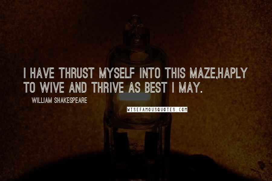 William Shakespeare Quotes: I have thrust myself into this maze,Haply to wive and thrive as best I may.