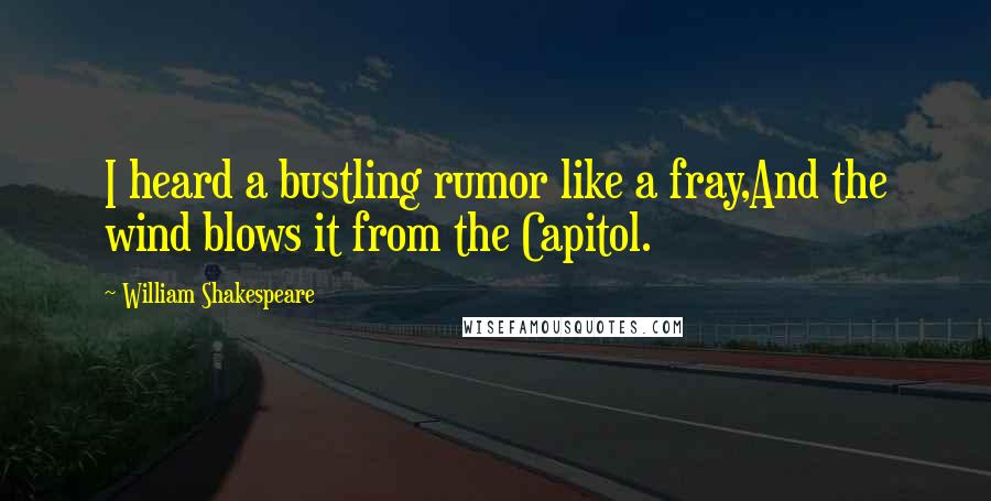 William Shakespeare Quotes: I heard a bustling rumor like a fray,And the wind blows it from the Capitol.