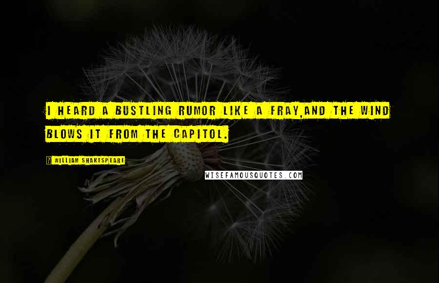 William Shakespeare Quotes: I heard a bustling rumor like a fray,And the wind blows it from the Capitol.