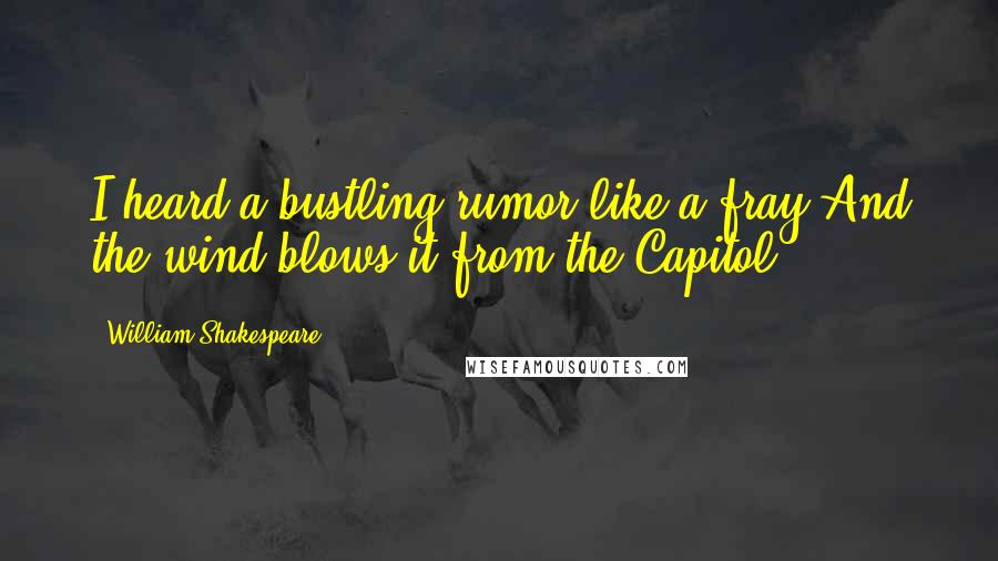 William Shakespeare Quotes: I heard a bustling rumor like a fray,And the wind blows it from the Capitol.