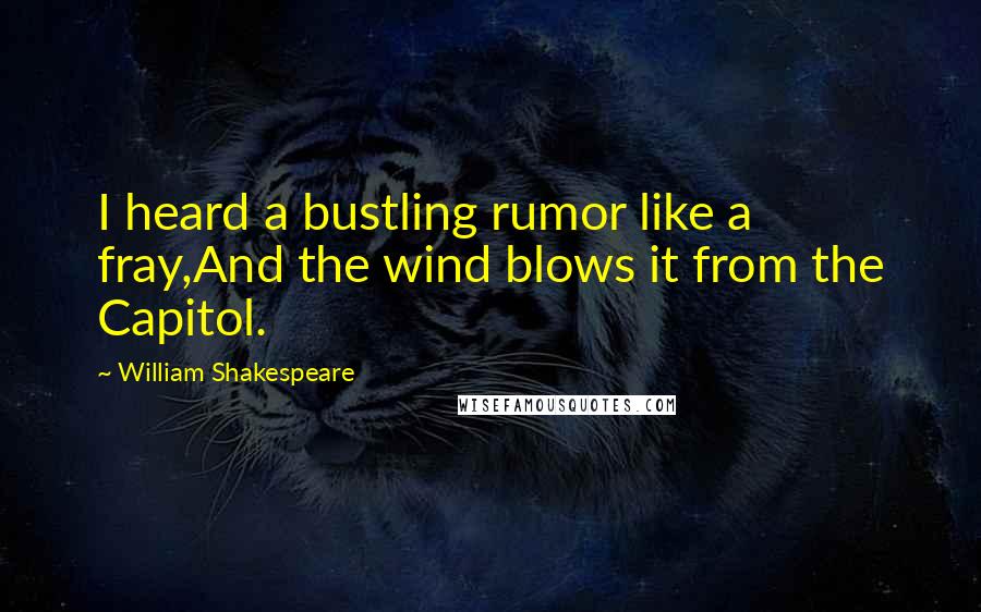 William Shakespeare Quotes: I heard a bustling rumor like a fray,And the wind blows it from the Capitol.