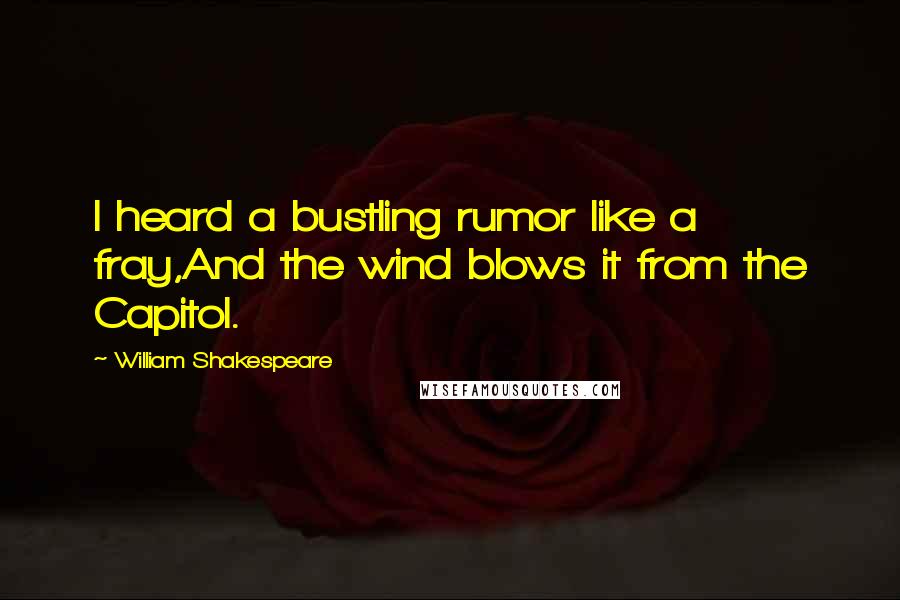 William Shakespeare Quotes: I heard a bustling rumor like a fray,And the wind blows it from the Capitol.