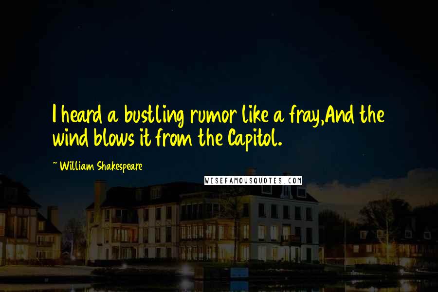 William Shakespeare Quotes: I heard a bustling rumor like a fray,And the wind blows it from the Capitol.