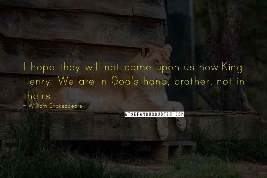 William Shakespeare Quotes: I hope they will not come upon us now.King Henry: We are in God's hand, brother, not in theirs.