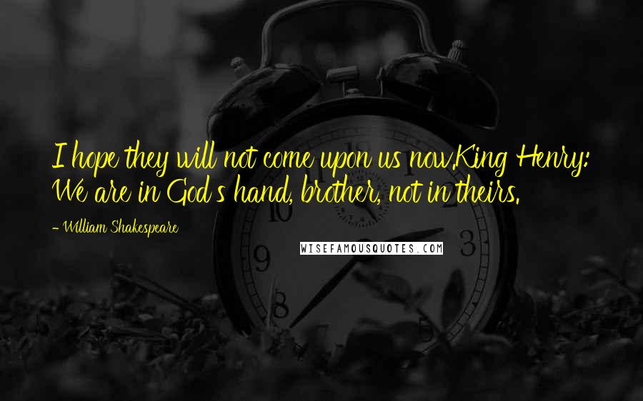 William Shakespeare Quotes: I hope they will not come upon us now.King Henry: We are in God's hand, brother, not in theirs.