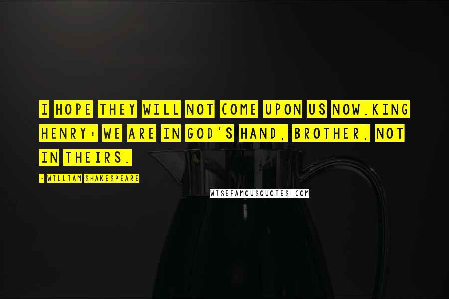 William Shakespeare Quotes: I hope they will not come upon us now.King Henry: We are in God's hand, brother, not in theirs.