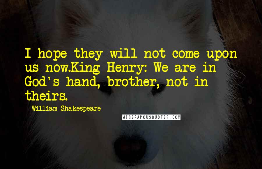 William Shakespeare Quotes: I hope they will not come upon us now.King Henry: We are in God's hand, brother, not in theirs.