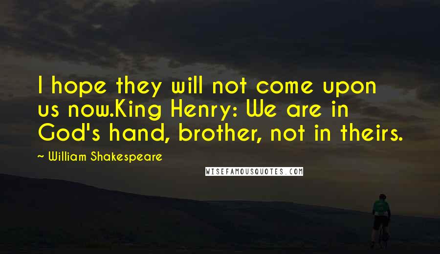 William Shakespeare Quotes: I hope they will not come upon us now.King Henry: We are in God's hand, brother, not in theirs.