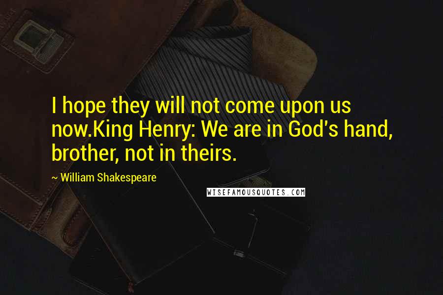 William Shakespeare Quotes: I hope they will not come upon us now.King Henry: We are in God's hand, brother, not in theirs.