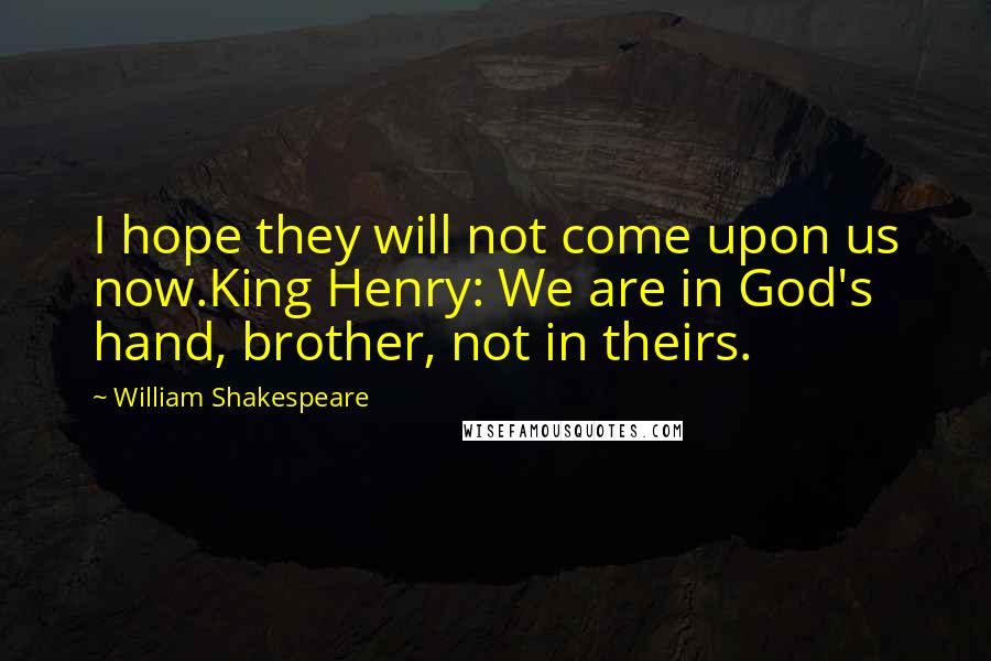 William Shakespeare Quotes: I hope they will not come upon us now.King Henry: We are in God's hand, brother, not in theirs.