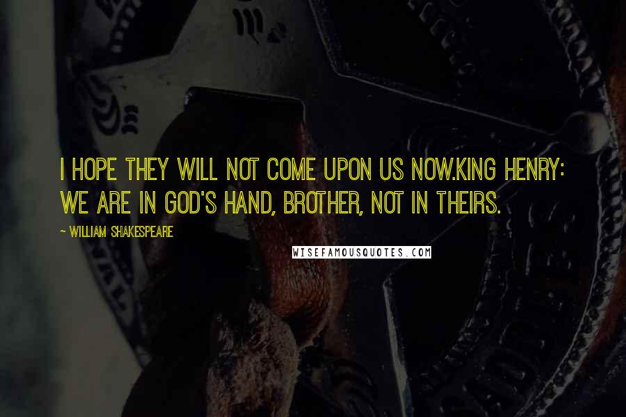 William Shakespeare Quotes: I hope they will not come upon us now.King Henry: We are in God's hand, brother, not in theirs.
