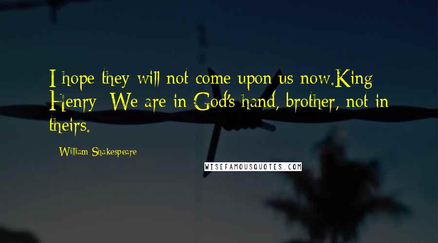 William Shakespeare Quotes: I hope they will not come upon us now.King Henry: We are in God's hand, brother, not in theirs.