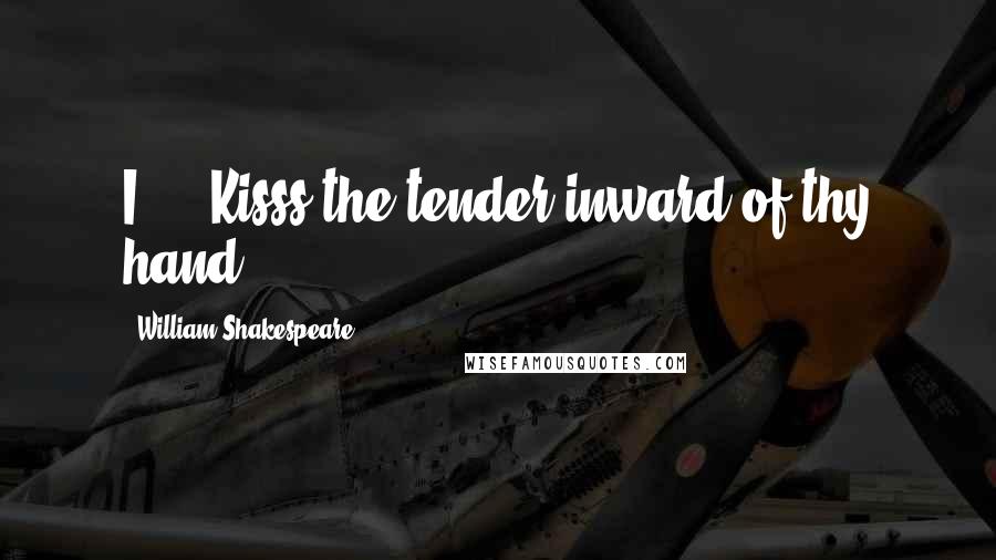 William Shakespeare Quotes: I ... Kisss the tender inward of thy hand.