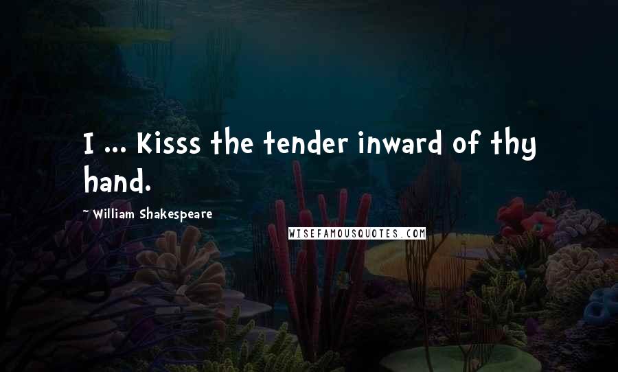 William Shakespeare Quotes: I ... Kisss the tender inward of thy hand.