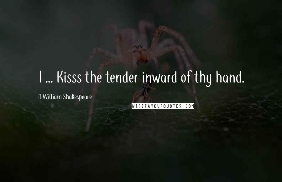 William Shakespeare Quotes: I ... Kisss the tender inward of thy hand.